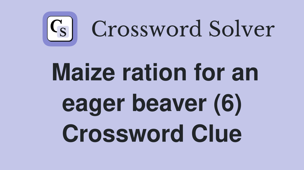 Maize ration for an eager beaver (6) Crossword Clue