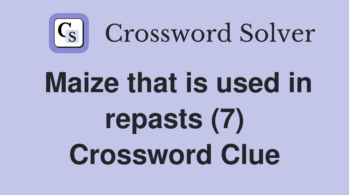 Maize that is used in repasts (7) Crossword Clue