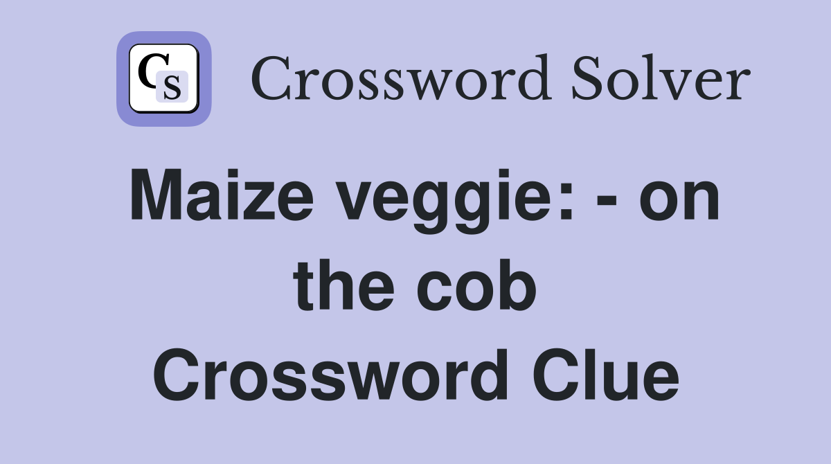 Maize veggie: - on the cob Crossword Clue