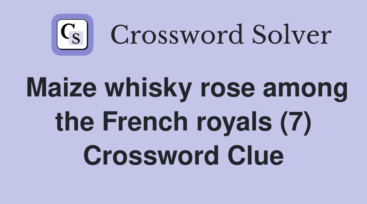 Maize whisky rose among the French royals (7) Crossword Clue