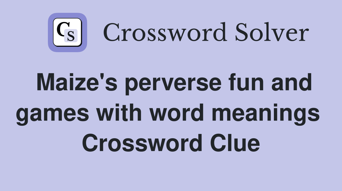 Maize's perverse fun and games with word meanings  Crossword Clue
