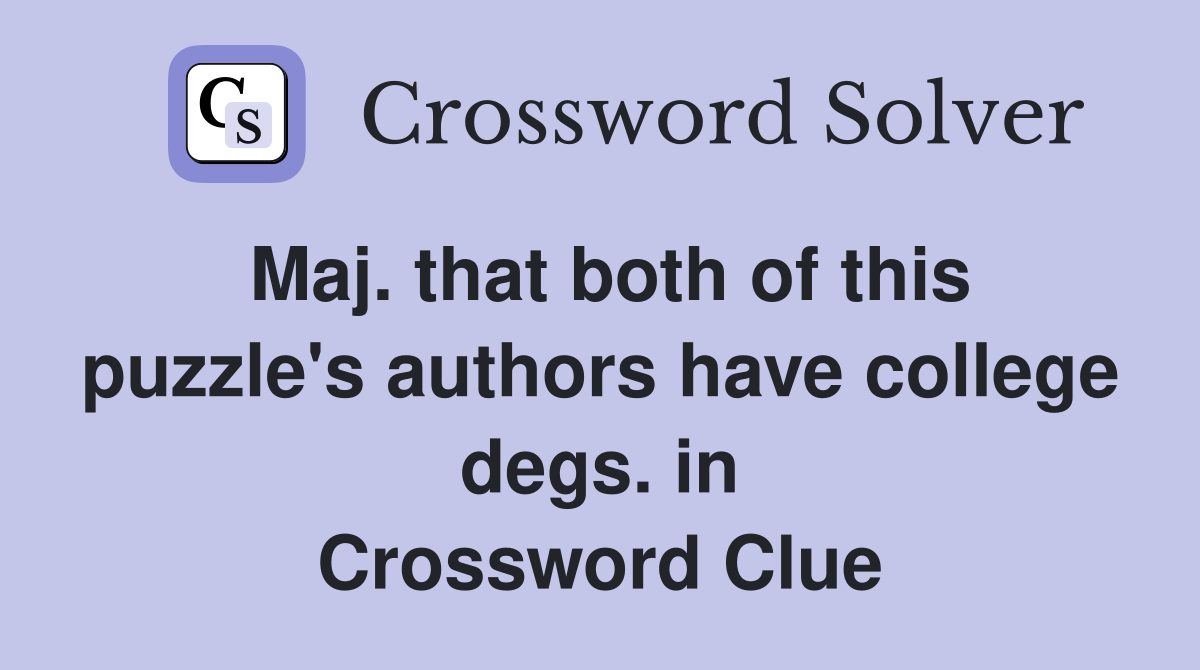 Maj. that both of this puzzle's authors have college degs. in Crossword Clue