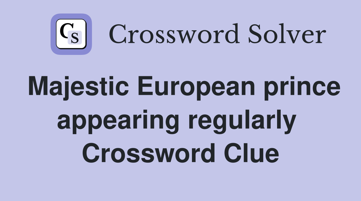Majestic European prince appearing regularly  Crossword Clue
