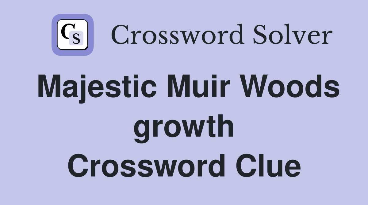 Majestic Muir Woods growth Crossword Clue