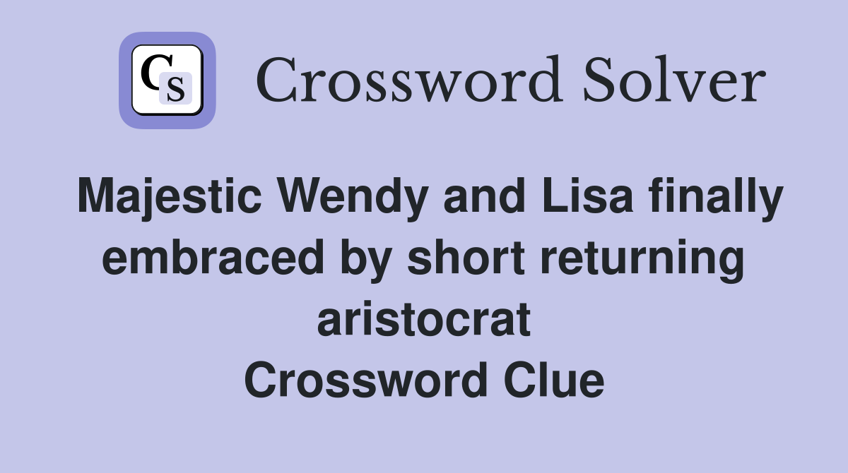 Majestic Wendy and Lisa finally embraced by short returning aristocrat Crossword Clue