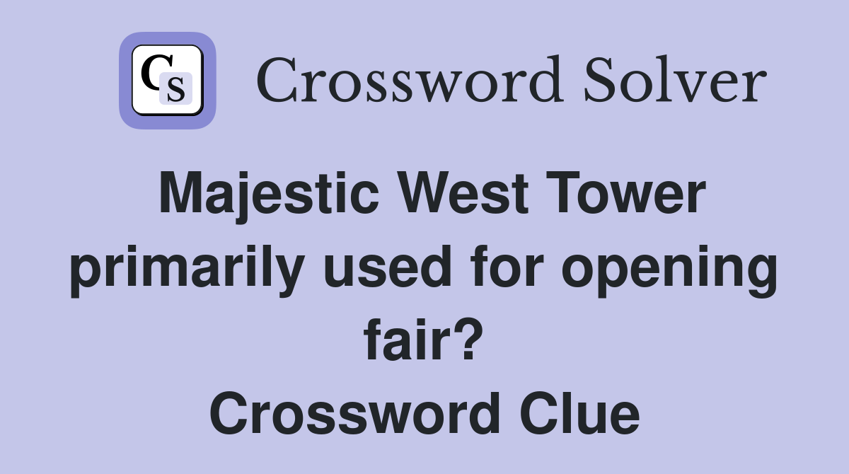 Majestic West Tower primarily used for opening fair? Crossword Clue