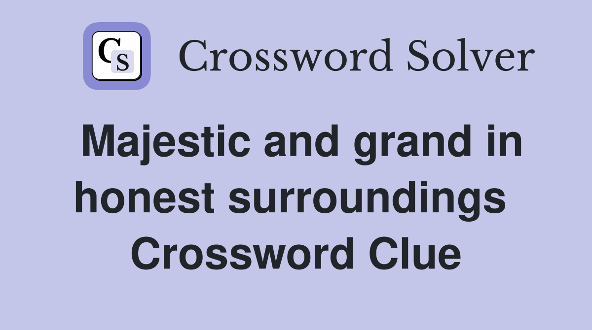 Majestic and grand in honest surroundings  Crossword Clue