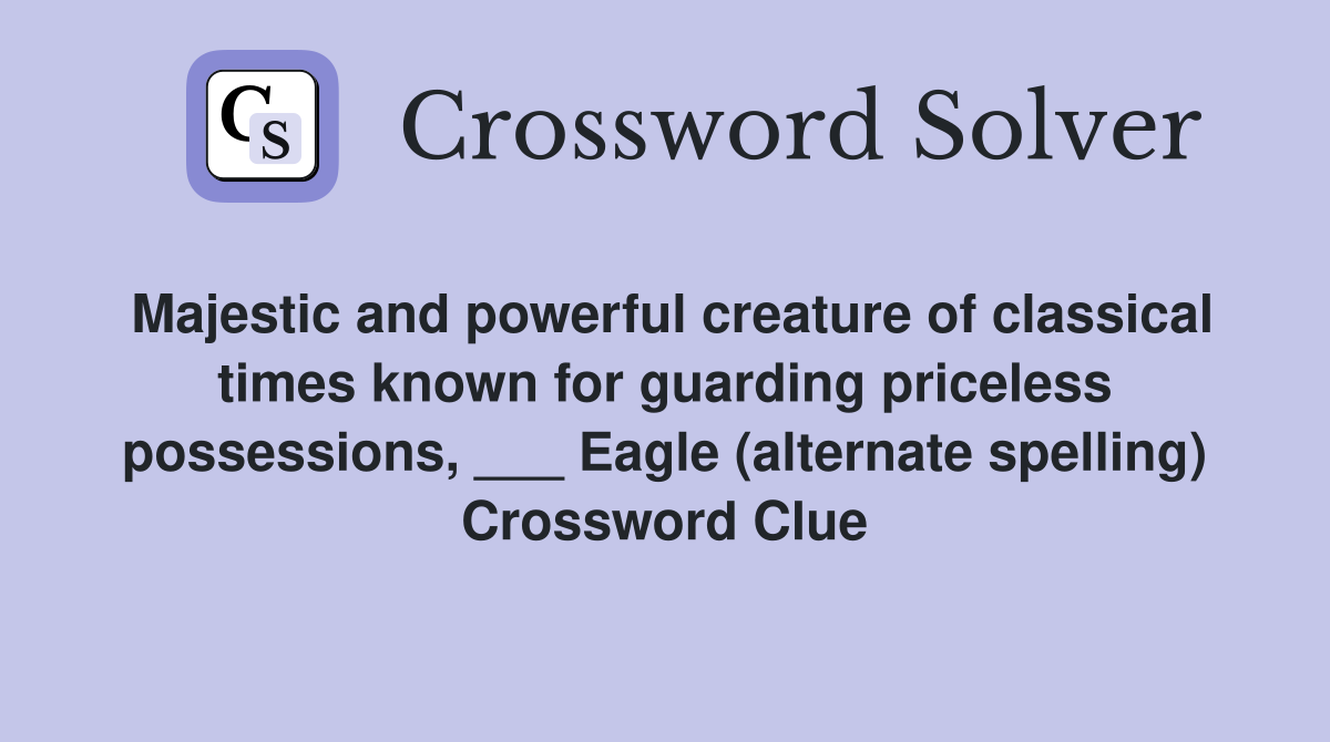 Majestic and powerful creature of classical times known for guarding priceless possessions, ___ Eagle (alternate spelling) Crossword Clue