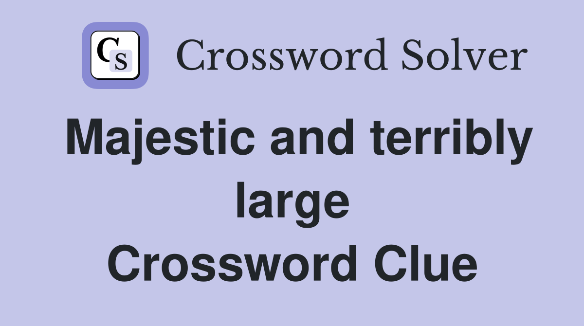 Majestic and terribly large Crossword Clue