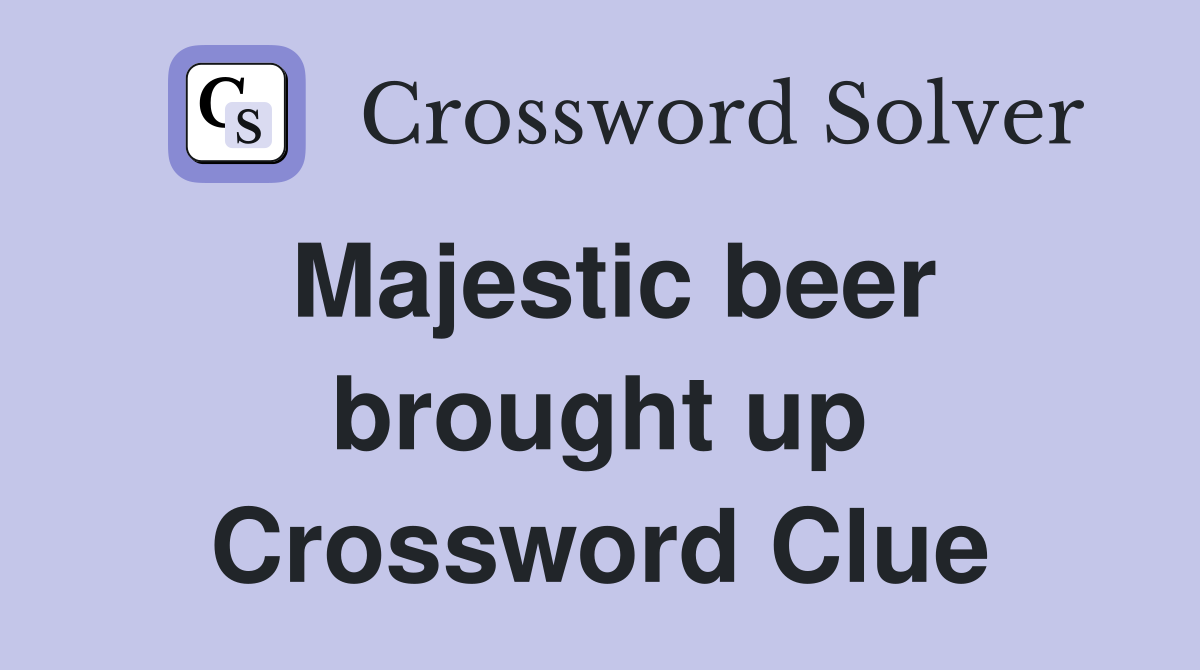 Majestic beer brought up Crossword Clue