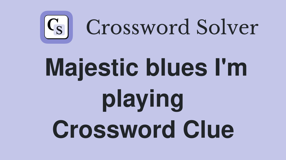 Majestic blues I'm playing Crossword Clue