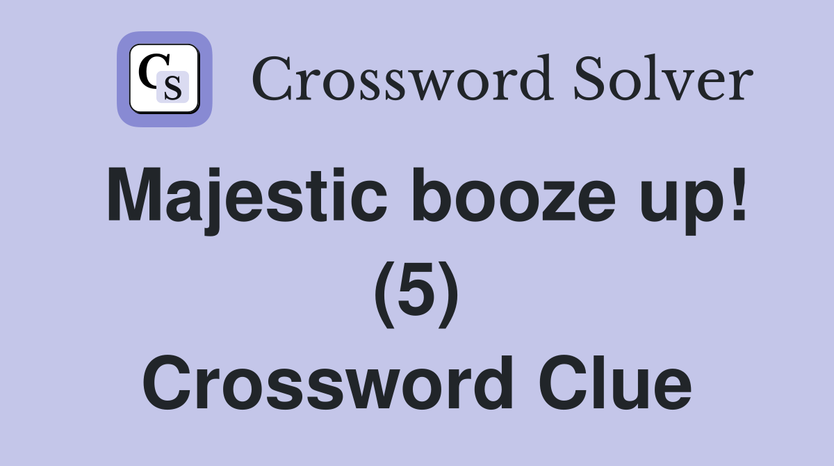 Majestic booze up! (5) Crossword Clue