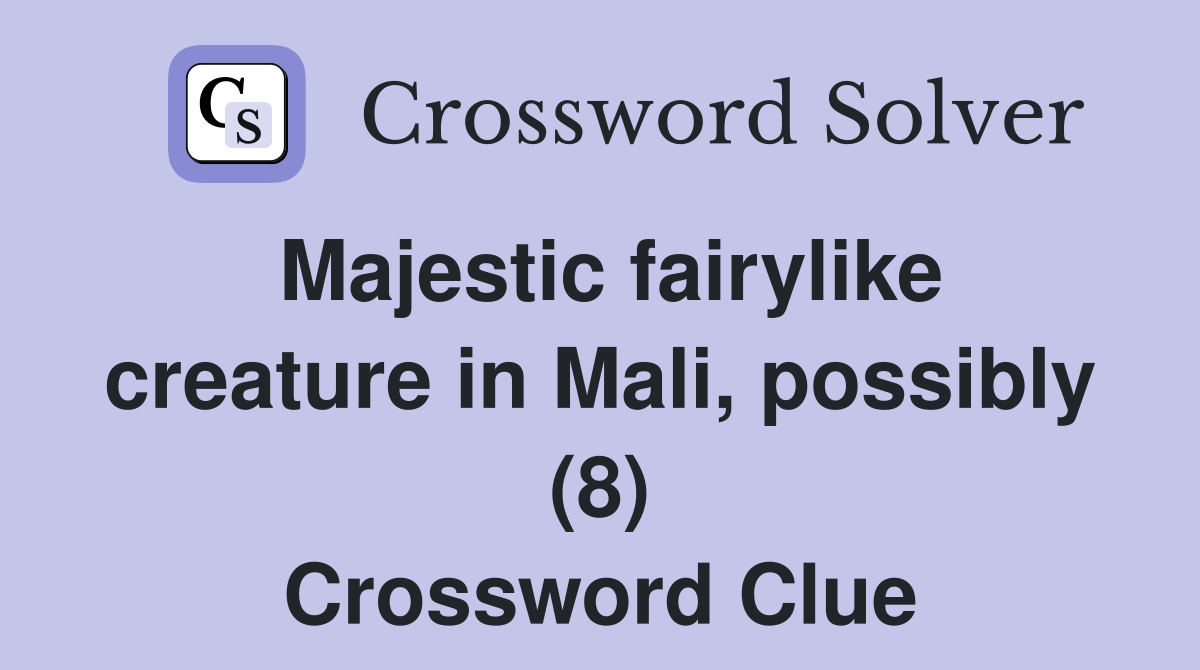 Majestic fairylike creature in Mali, possibly (8) Crossword Clue