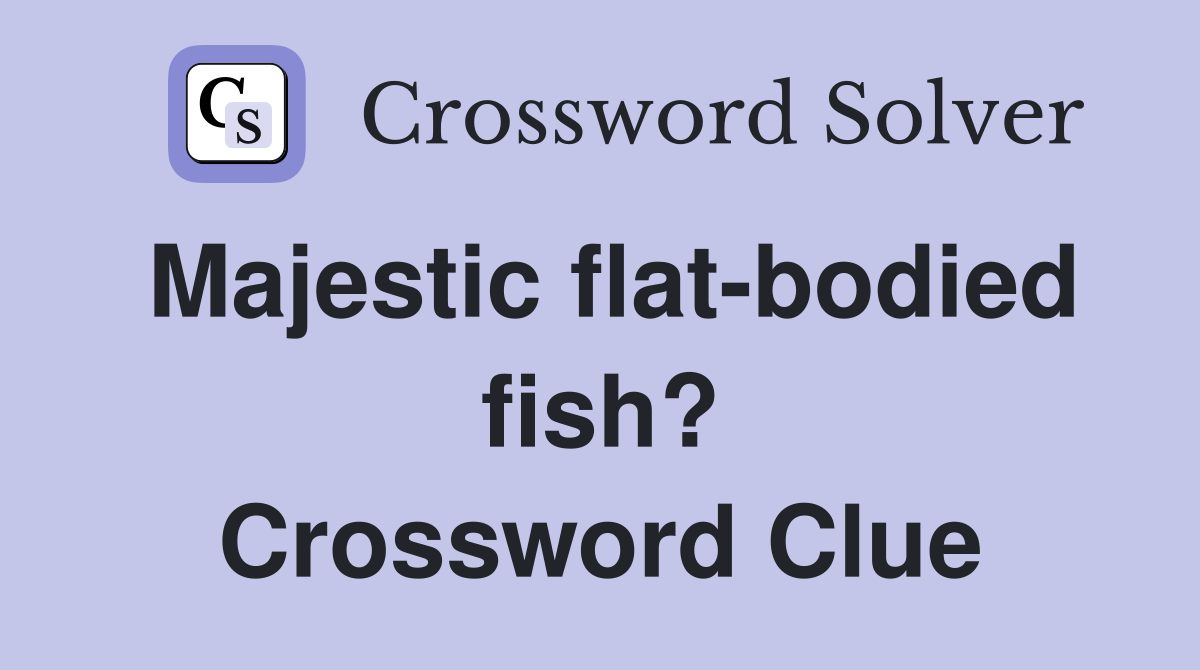 Majestic flat-bodied fish? Crossword Clue