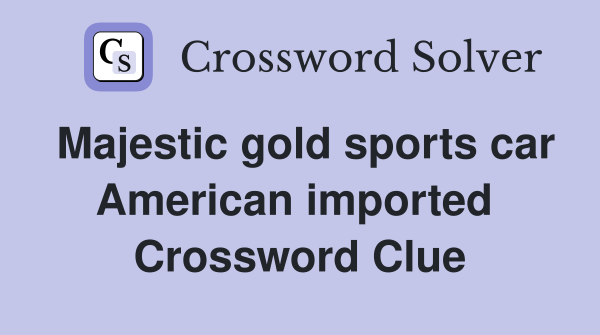 Majestic gold sports car American imported  Crossword Clue