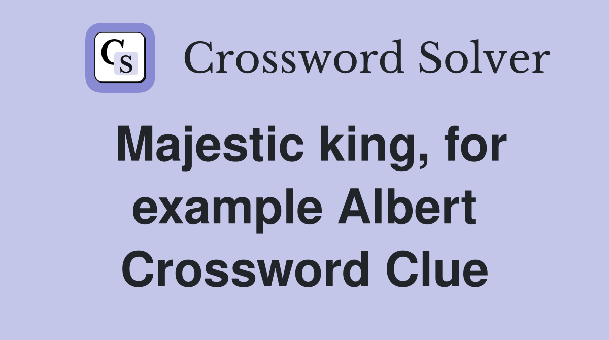 Majestic king, for example Albert Crossword Clue