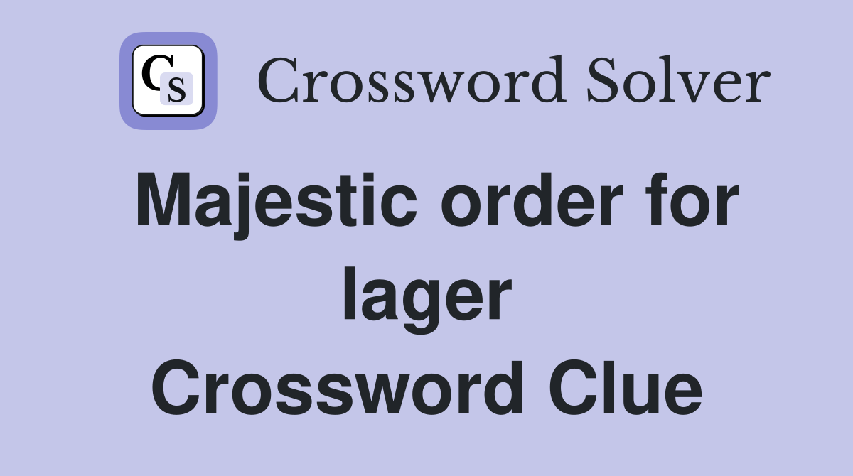 Majestic order for lager Crossword Clue