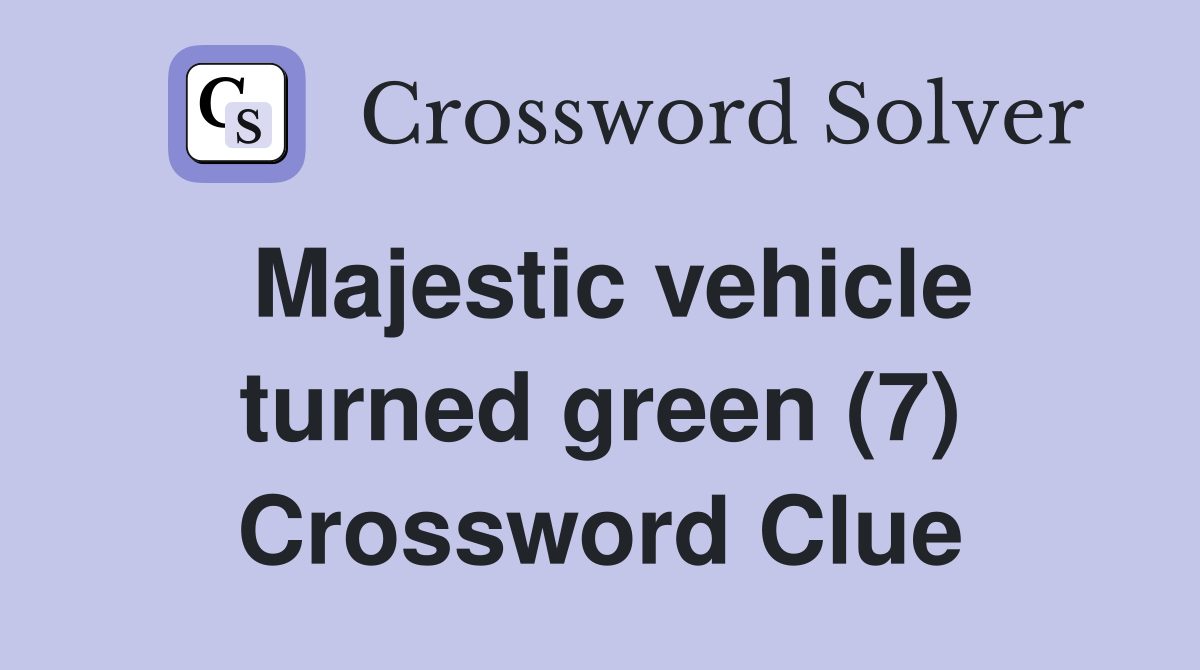 Majestic vehicle turned green (7) Crossword Clue