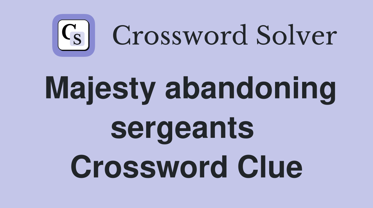 Majesty abandoning sergeants  Crossword Clue