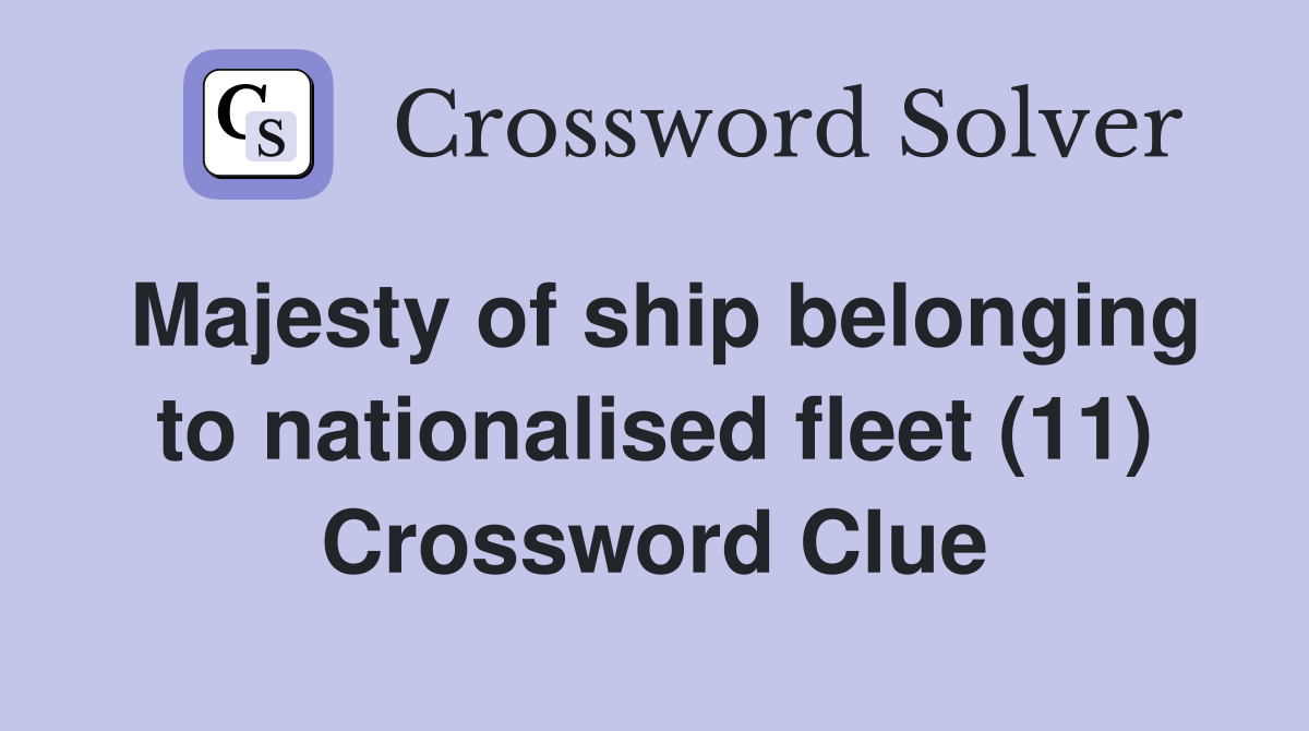 Majesty of ship belonging to nationalised fleet (11) Crossword Clue