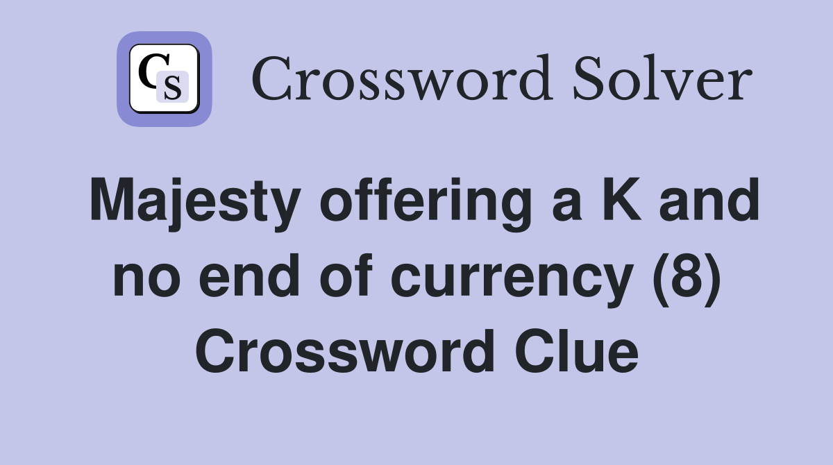 Majesty offering a K and no end of currency (8) Crossword Clue