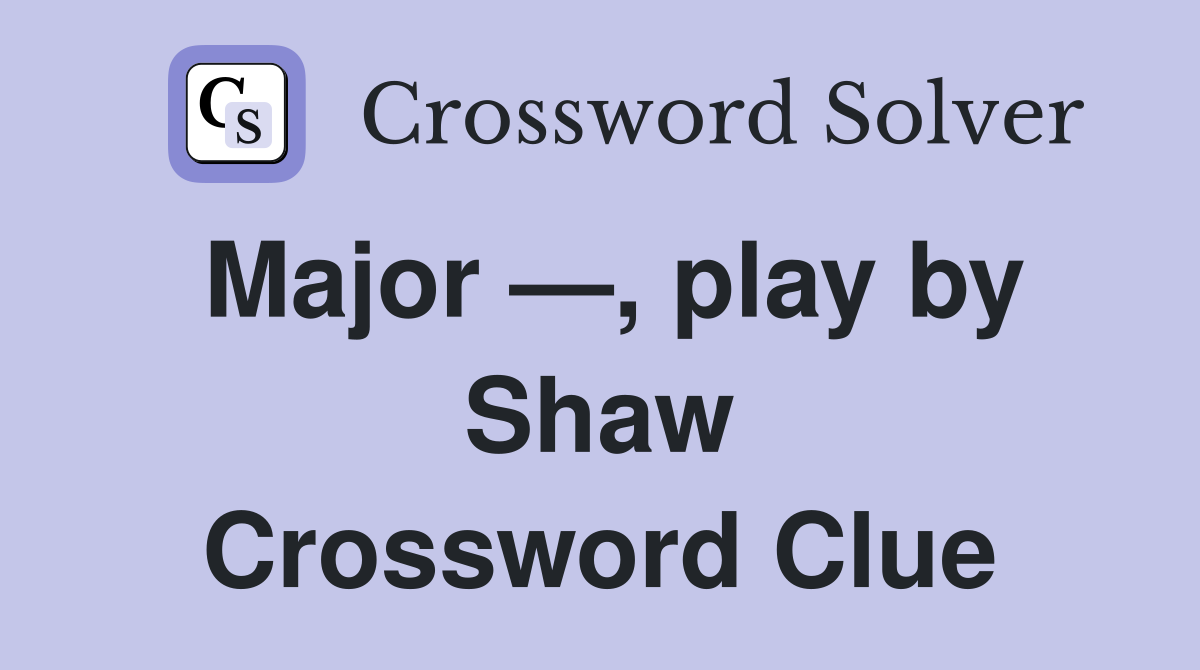 Major —, play by Shaw Crossword Clue