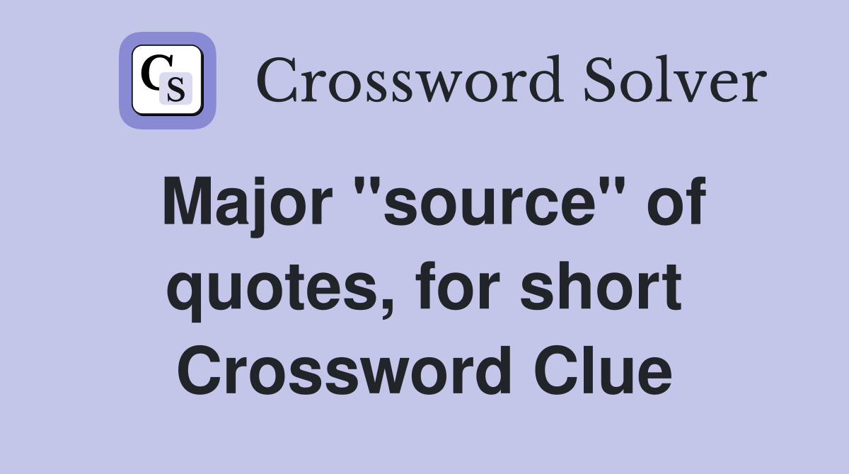 Major ''source'' of quotes, for short Crossword Clue