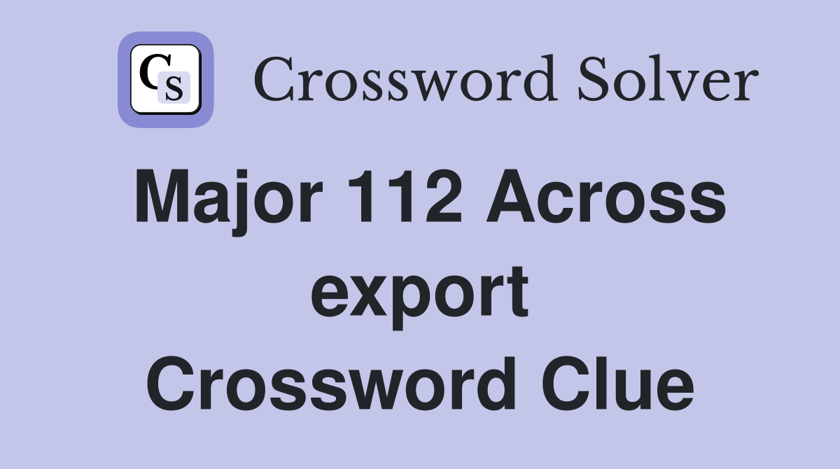Major 112 Across export Crossword Clue