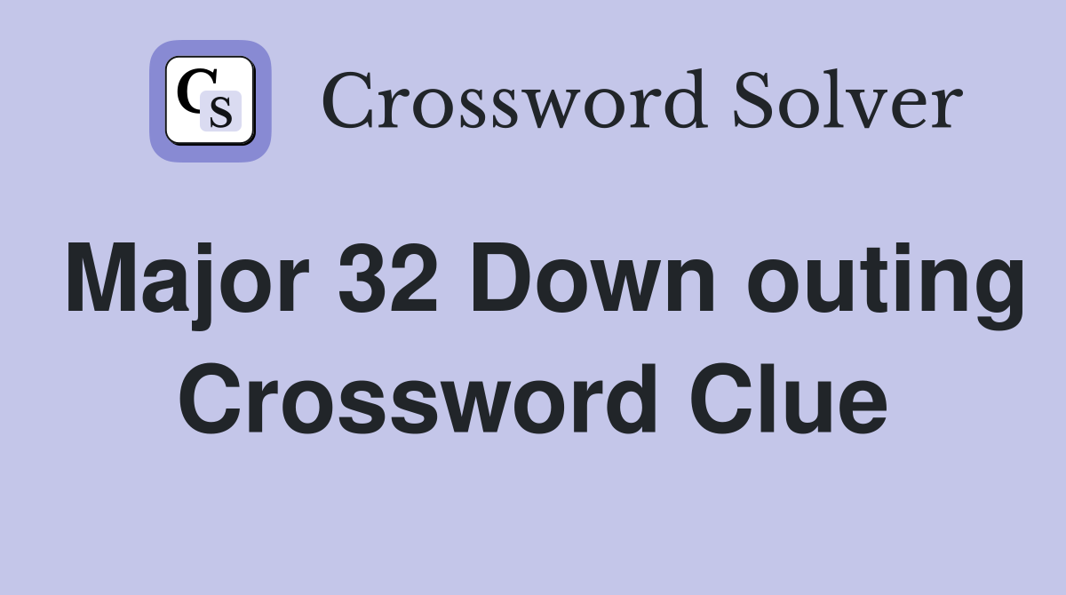 Major 32 Down outing Crossword Clue