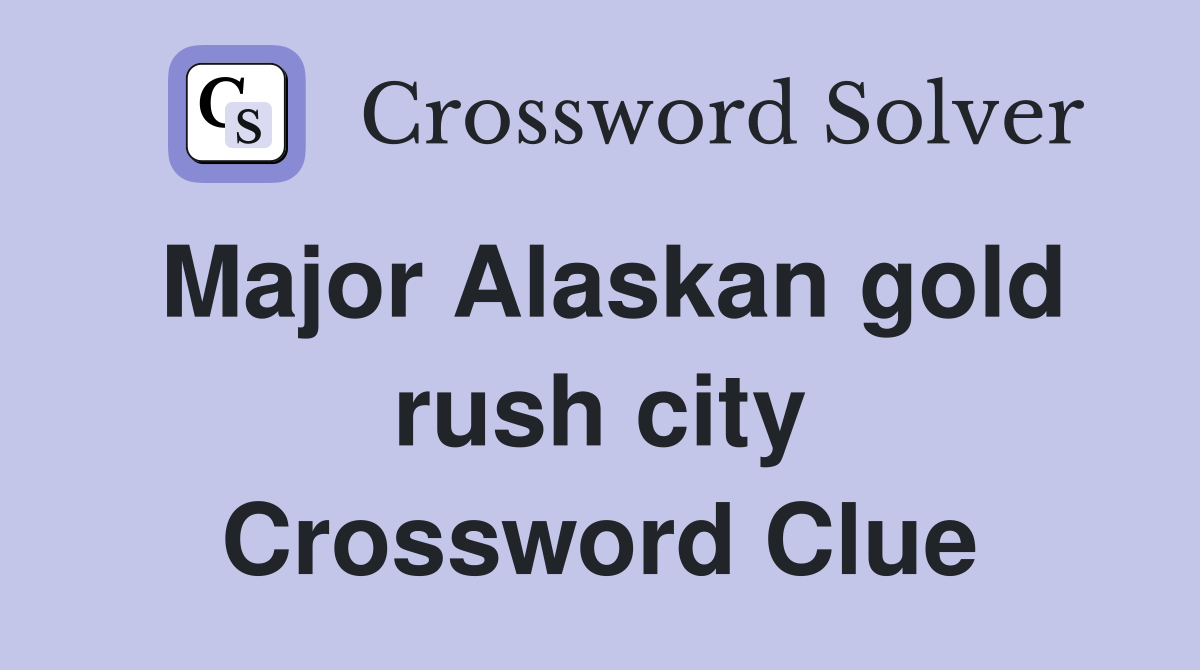 Major Alaskan gold rush city Crossword Clue