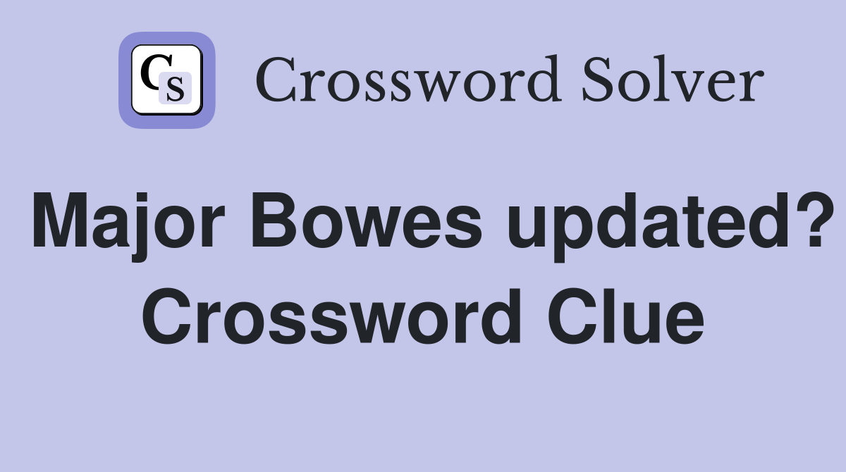 Major Bowes updated? Crossword Clue