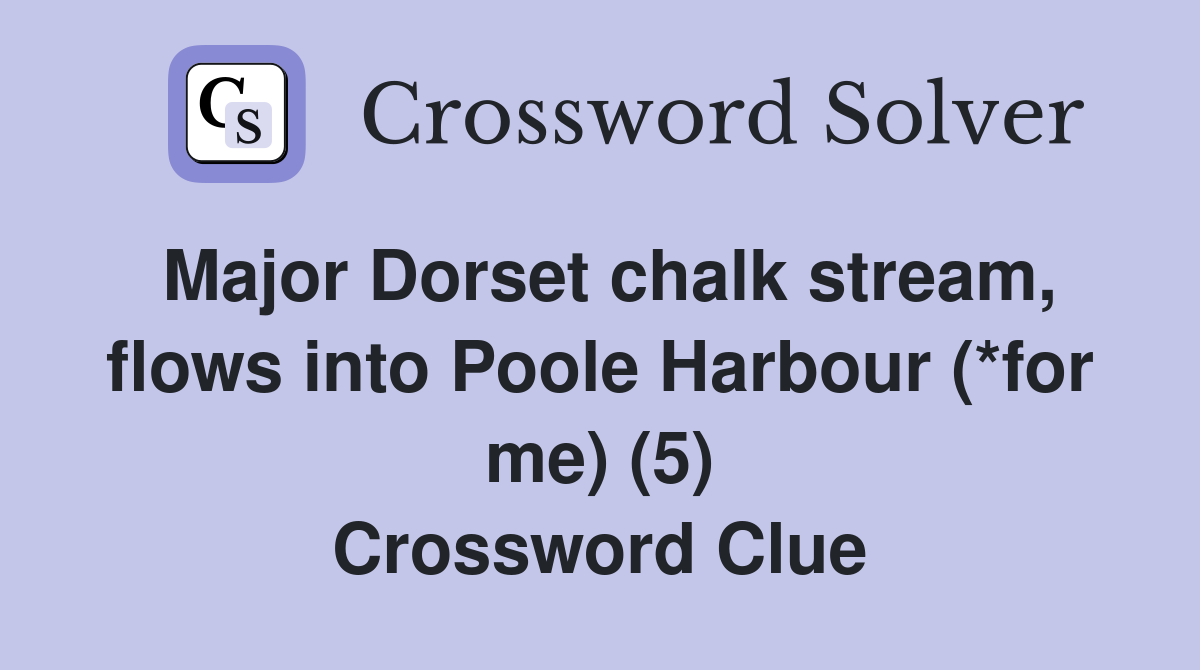 Major Dorset chalk stream, flows into Poole Harbour (*for me) (5) Crossword Clue