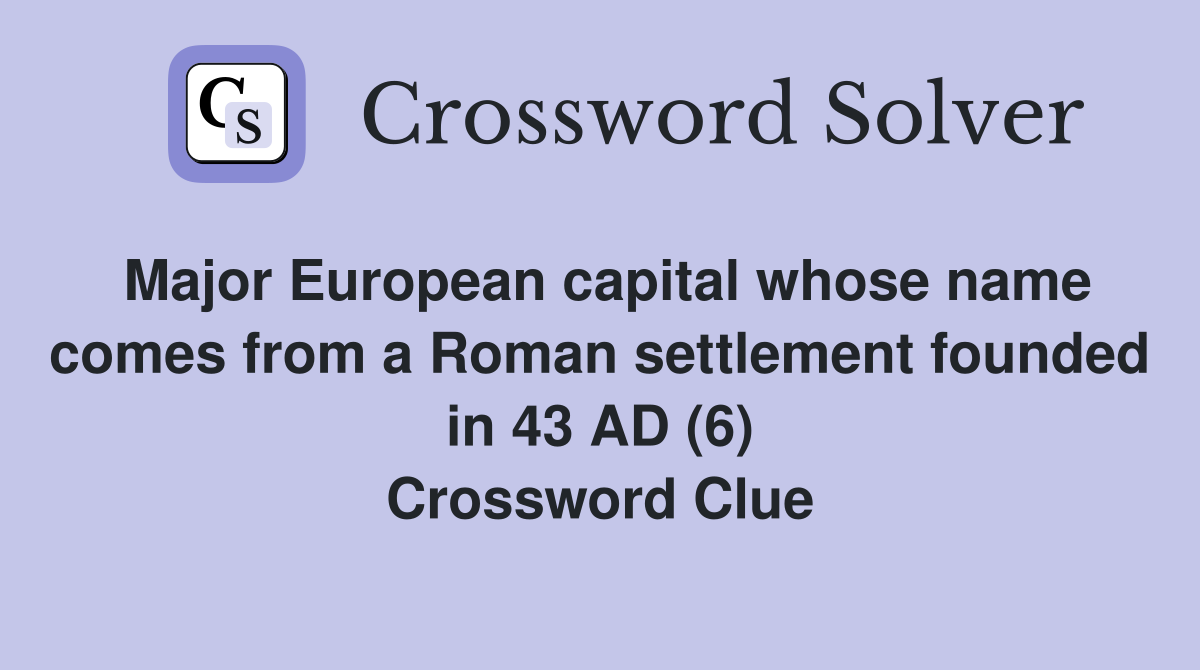 Major European capital whose name comes from a Roman settlement founded in 43 AD (6) Crossword Clue