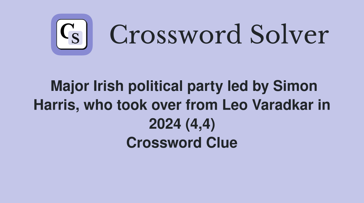Major Irish political party led by Simon Harris, who took over from Leo Varadkar in 2024 (4,4) Crossword Clue