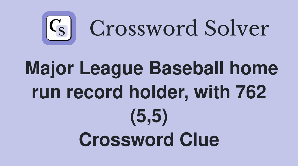Major League Baseball home run record holder, with 762 (5,5) Crossword Clue