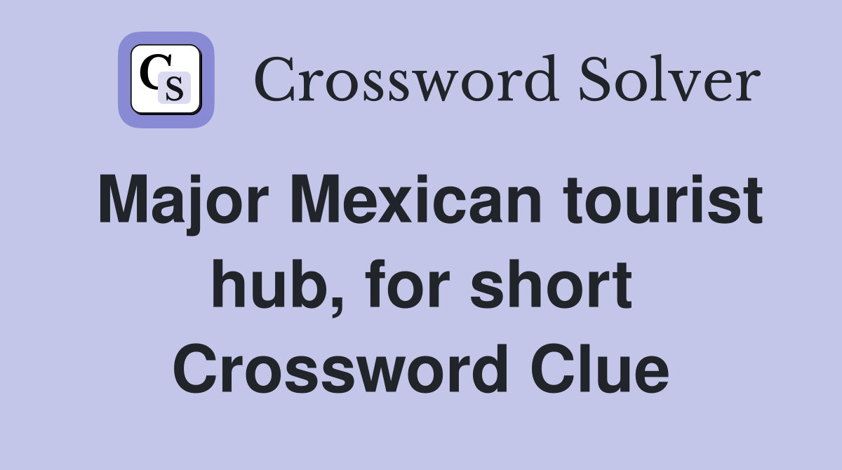 Major Mexican tourist hub, for short Crossword Clue