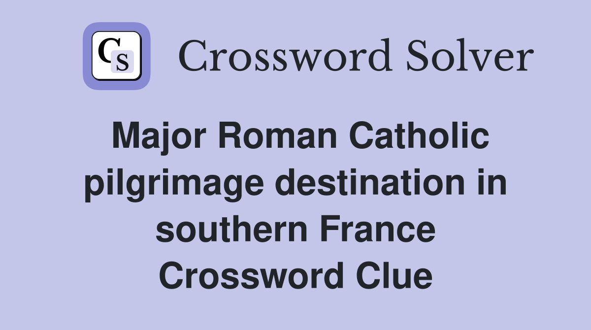 Major Roman Catholic pilgrimage destination in southern France Crossword Clue