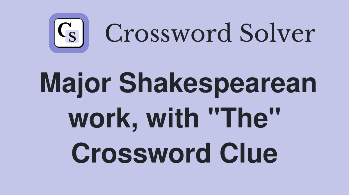 Major Shakespearean work, with "The" Crossword Clue