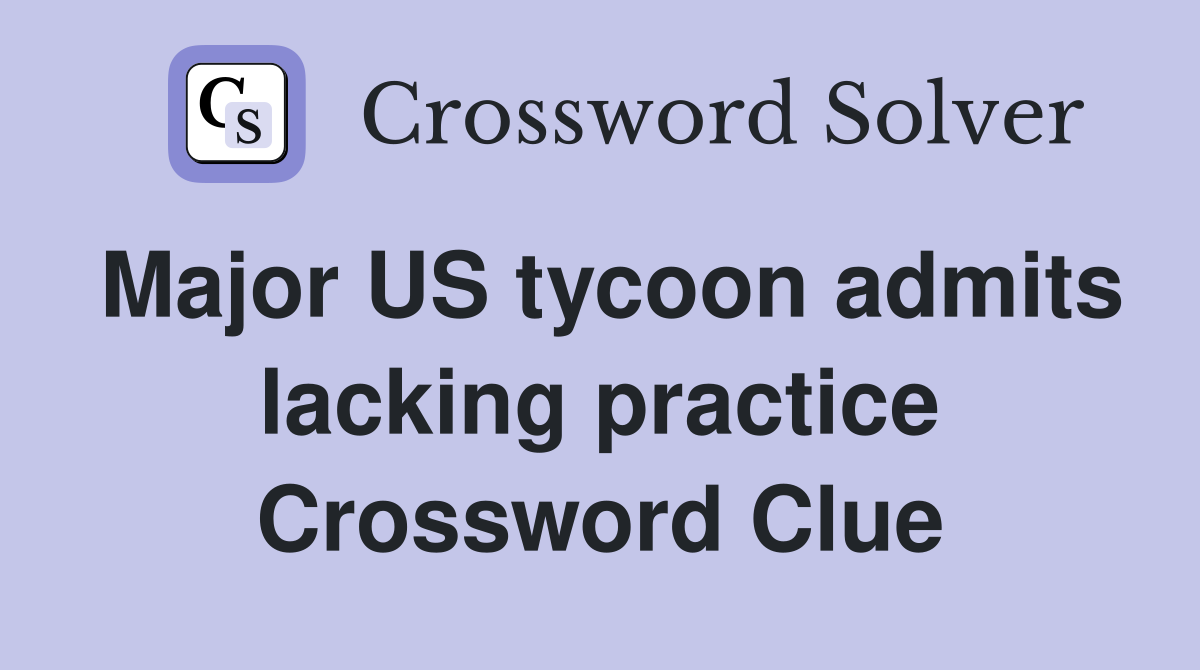 Major US tycoon admits lacking practice Crossword Clue