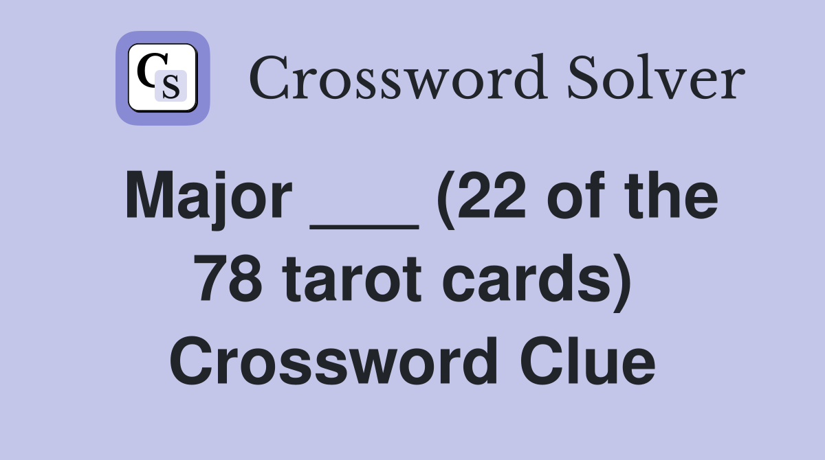 Major ___ (22 of the 78 tarot cards) Crossword Clue