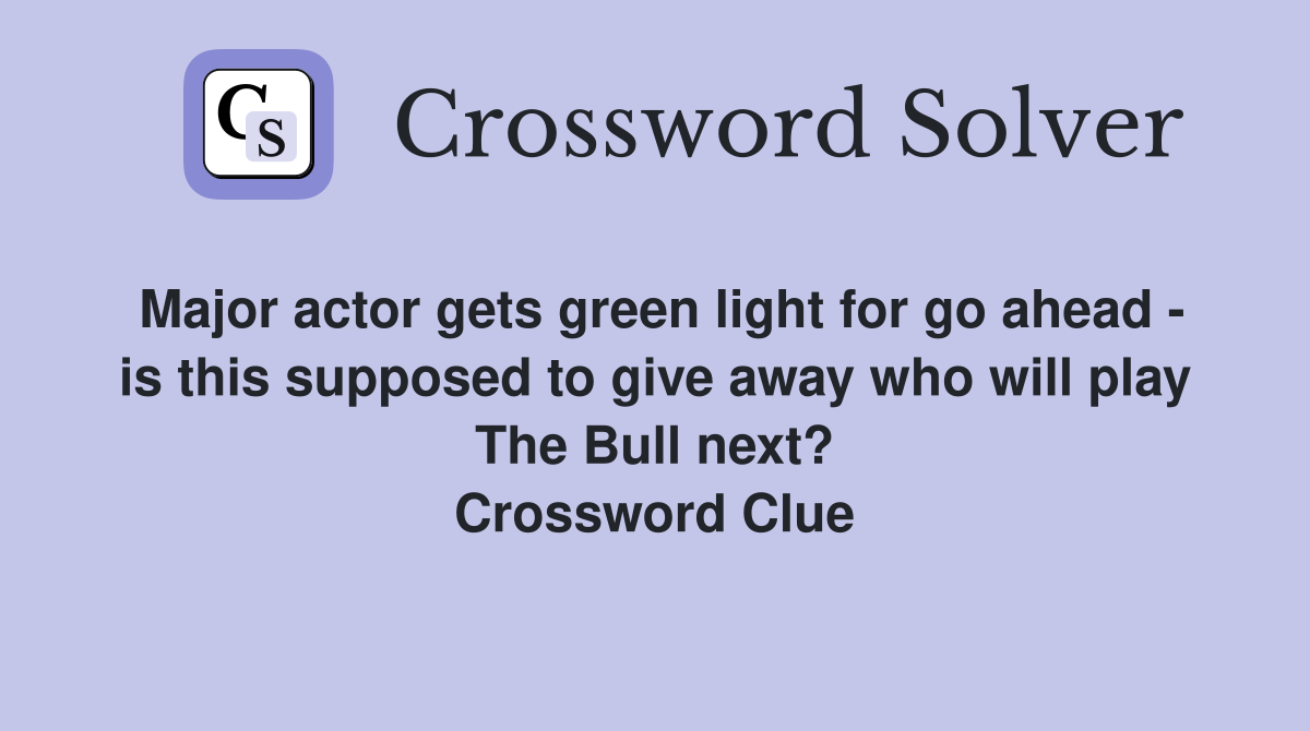 Major actor gets green light for go ahead - is this supposed to give away who will play The Bull next? Crossword Clue