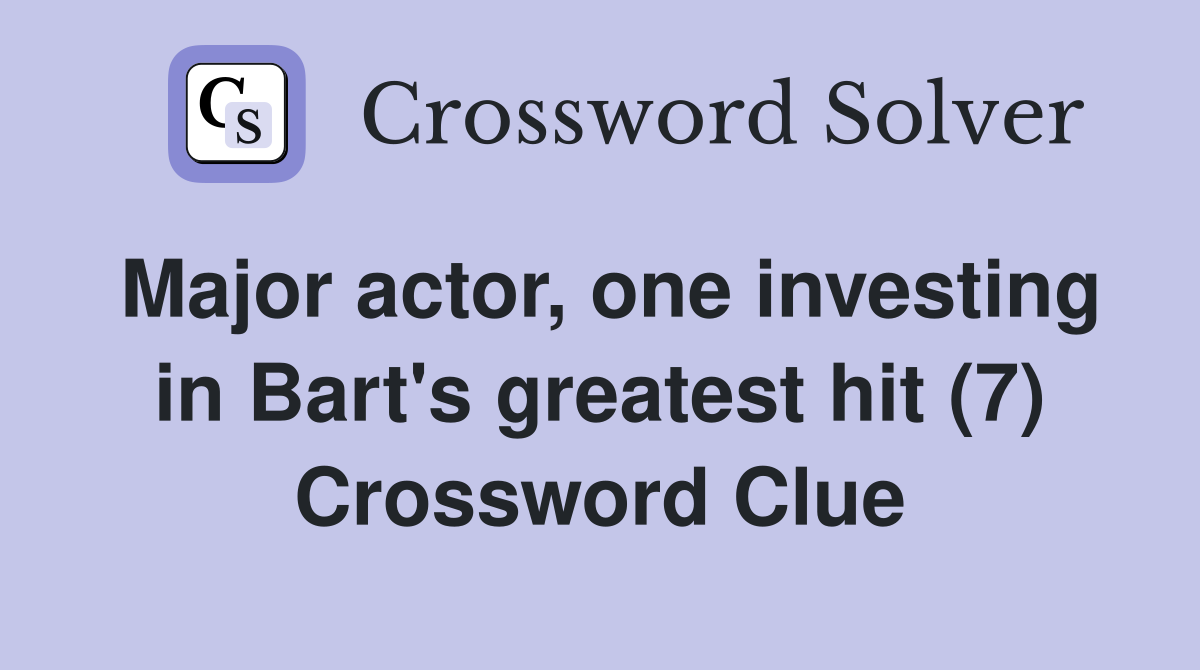 Major actor, one investing in Bart's greatest hit (7) Crossword Clue