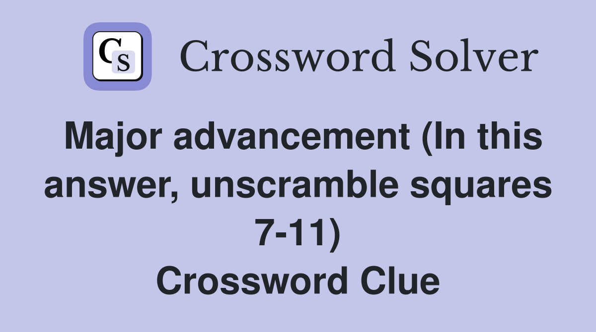 Major advancement (In this answer, unscramble squares 7-11) Crossword Clue