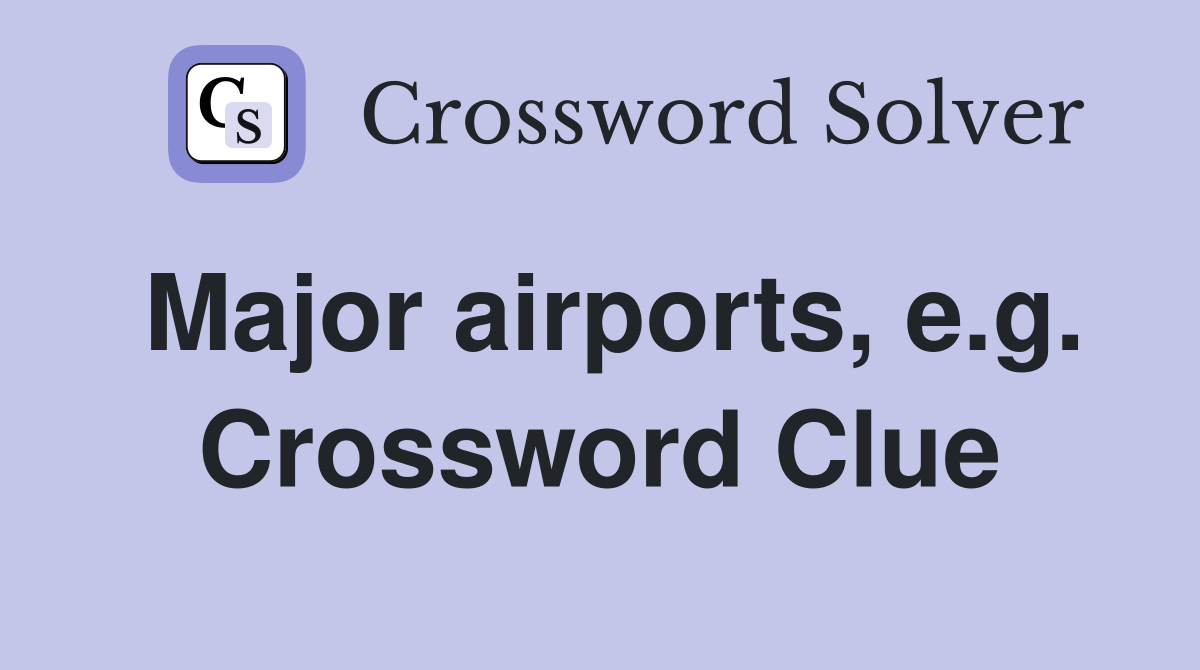 Major airports, e.g. Crossword Clue