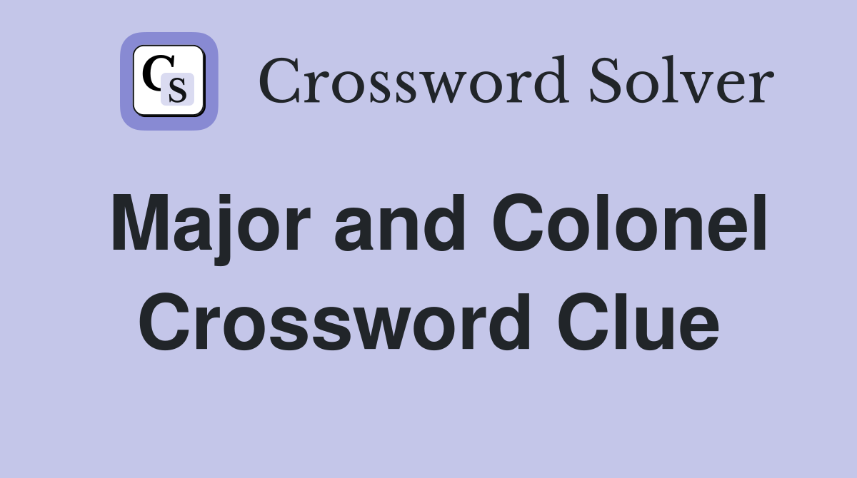 Major and Colonel Crossword Clue