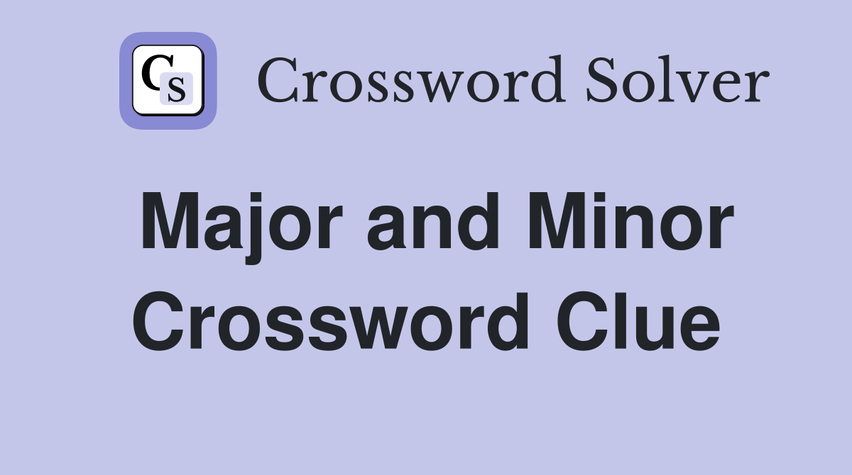Major and Minor Crossword Clue
