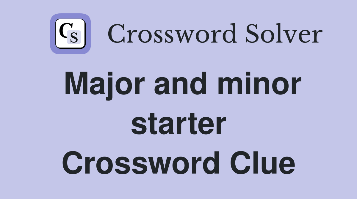 Major and minor starter Crossword Clue
