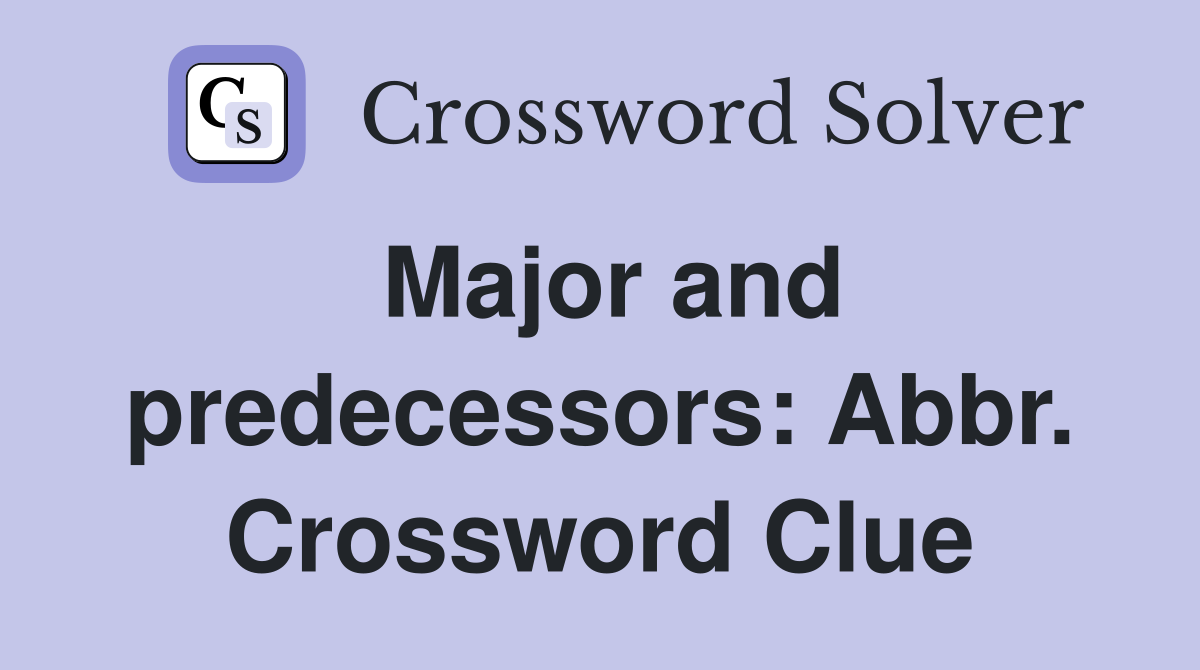 Major and predecessors: Abbr. Crossword Clue