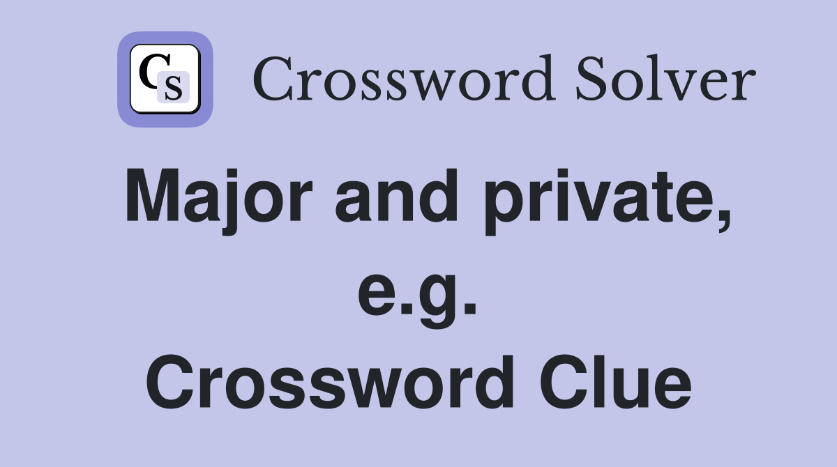Major and private, e.g. Crossword Clue