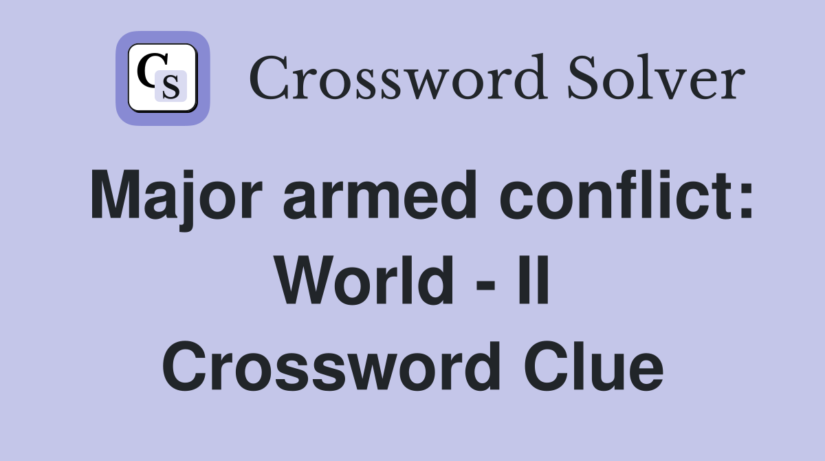 Major armed conflict: World - II Crossword Clue